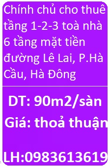 Chính chủ cho thuê tầng 1-2-3 toà nhà 6 tầng mặt tiền đường Lê Lai, P.Hà Cầu, Hà Đông; 0983613619